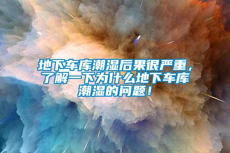 地下車(chē)庫(kù)潮濕后果很?chē)?yán)重，了解一下為什么地下車(chē)庫(kù)潮濕的問(wèn)題！