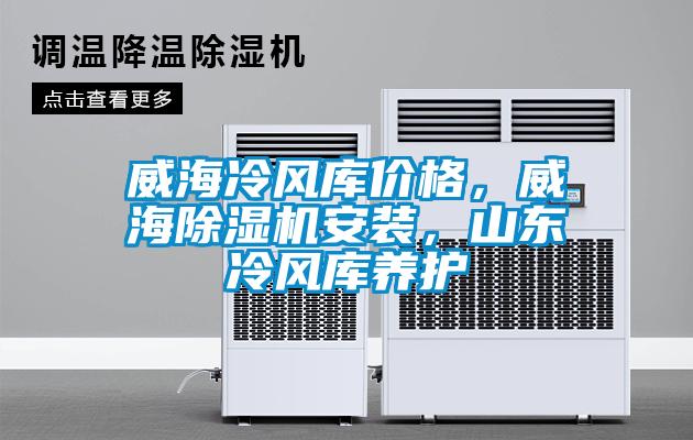 威海冷風庫價格，威海除濕機安裝，山東冷風庫養(yǎng)護