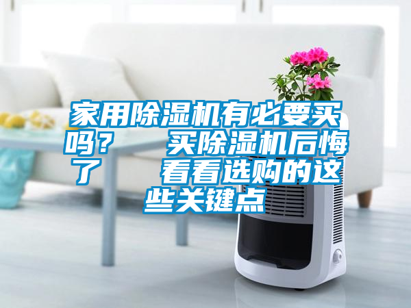 家用除濕機(jī)有必要買嗎？  買除濕機(jī)后悔了   看看選購的這些關(guān)鍵點(diǎn)