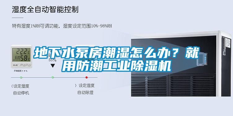 地下水泵房潮濕怎么辦？就用防潮工業(yè)除濕機(jī)
