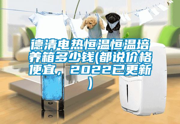 德清電熱恒溫恒溫培養(yǎng)箱多少錢(都說價(jià)格便宜，2022已更新)