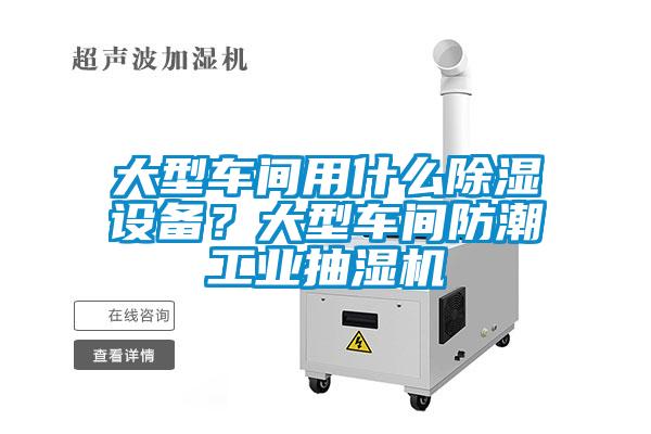 大型車間用什么除濕設(shè)備？大型車間防潮工業(yè)抽濕機(jī)