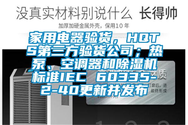 家用電器驗(yàn)貨，HQTS第三方驗(yàn)貨公司；熱泵、空調(diào)器和除濕機(jī)標(biāo)準(zhǔn)IEC 60335-2-40更新并發(fā)布