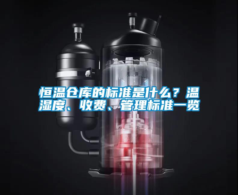 恒溫倉庫的標(biāo)準(zhǔn)是什么？溫濕度、收費(fèi)、管理標(biāo)準(zhǔn)一覽