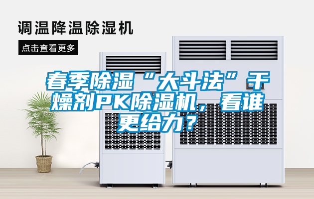 春季除濕“大斗法”干燥劑PK除濕機(jī)，看誰(shuí)更給力？