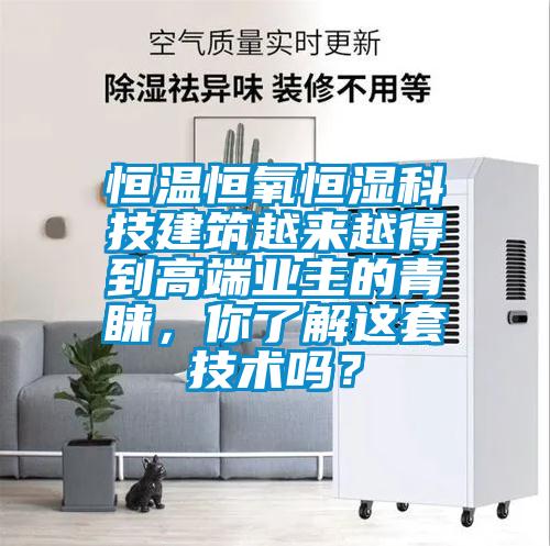 恒溫恒氧恒濕科技建筑越來越得到高端業(yè)主的青睞，你了解這套技術(shù)嗎？