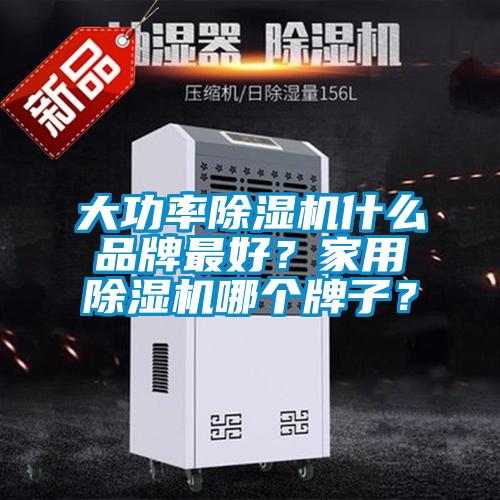 大功率除濕機什么品牌最好？家用除濕機哪個牌子？