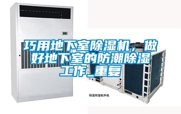 巧用地下室除濕機(jī)，做好地下室的防潮除濕工作_重復(fù)