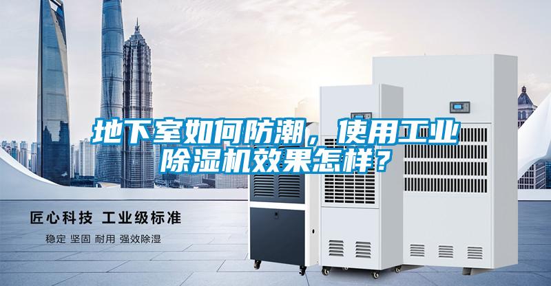 地下室如何防潮，使用工業(yè)除濕機效果怎樣？