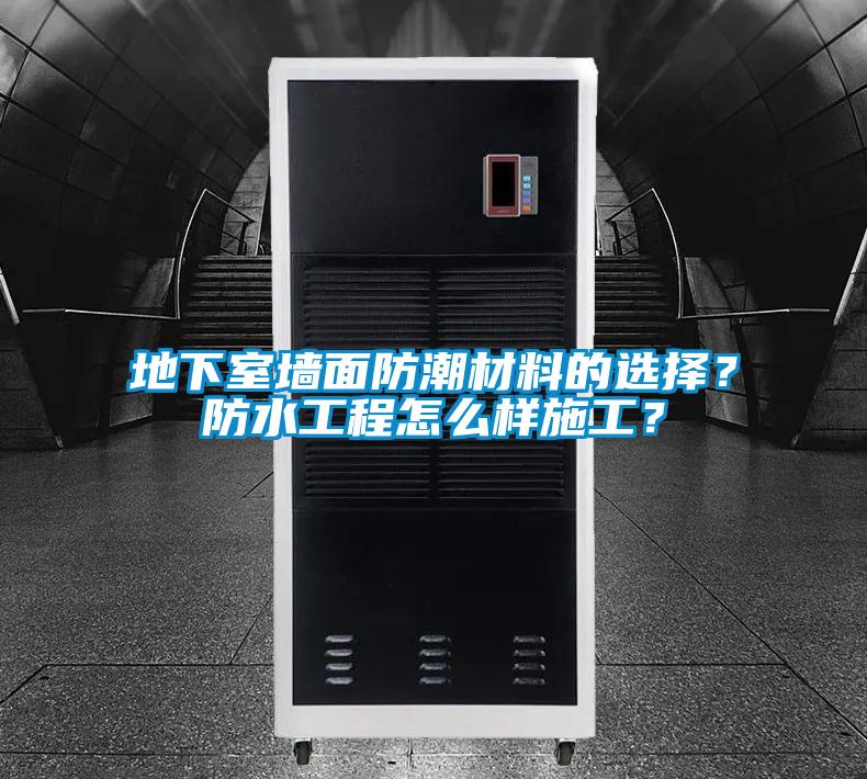 地下室墻面防潮材料的選擇？防水工程怎么樣施工？