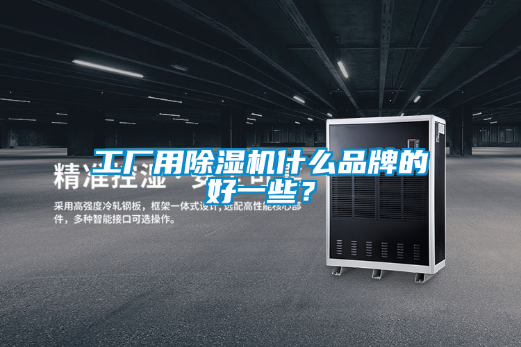 工廠用除濕機(jī)什么品牌的好一些？