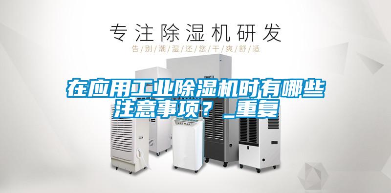 在應(yīng)用工業(yè)除濕機時有哪些注意事項？_重復(fù)