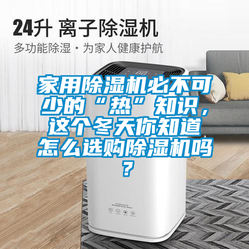 家用除濕機(jī)必不可少的“熱”知識(shí)，這個(gè)冬天你知道怎么選購除濕機(jī)嗎？