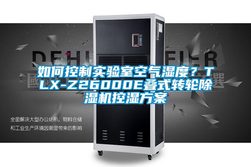 如何控制實驗室空氣濕度？TLX-Z26000E疊式轉(zhuǎn)輪除濕機控濕方案