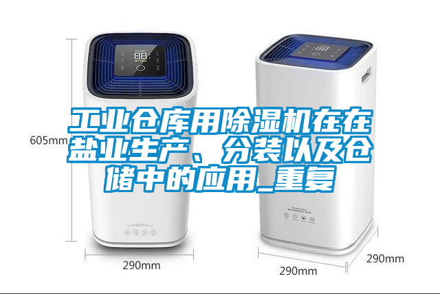 工業(yè)倉(cāng)庫(kù)用除濕機(jī)在在鹽業(yè)生產(chǎn)、分裝以及倉(cāng)儲(chǔ)中的應(yīng)用_重復(fù)