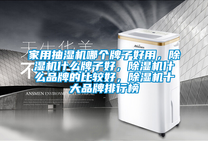 家用抽濕機哪個牌子好用，除濕機什么牌子好，除濕機什么品牌的比較好，除濕機十大品牌排行榜
