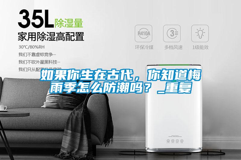 如果你生在古代，你知道梅雨季怎么防潮嗎？_重復(fù)