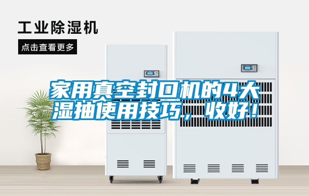 家用真空封口機的4大濕抽使用技巧，收好！