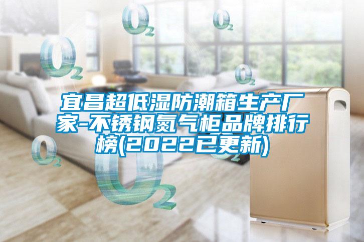 宜昌超低濕防潮箱生產(chǎn)廠家-不銹鋼氮氣柜品牌排行榜(2022已更新)