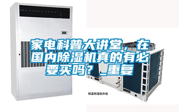 家電科普大講堂，在國內(nèi)除濕機真的有必要買嗎？_重復(fù)