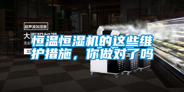 恒溫恒濕機的這些維護措施，你做對了嗎