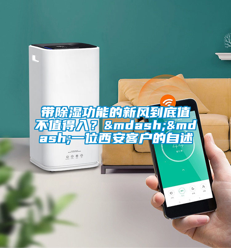 帶除濕功能的新風(fēng)到底值不值得入？——一位西安客戶的自述