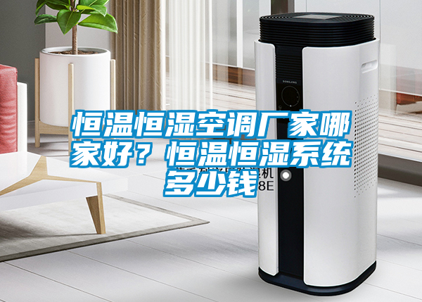 恒溫恒濕空調廠家哪家好？恒溫恒濕系統多少錢