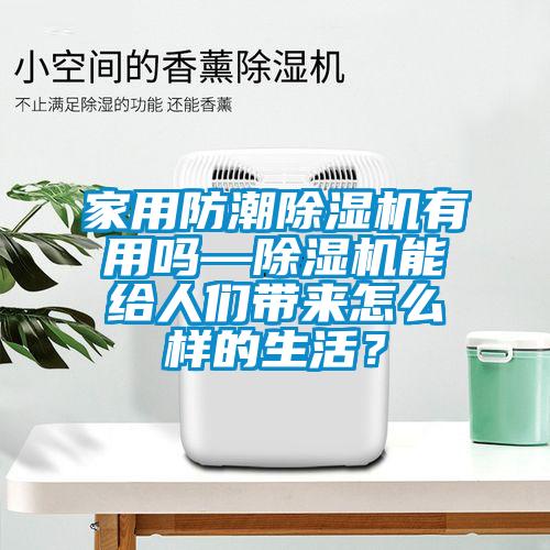 家用防潮除濕機(jī)有用嗎—除濕機(jī)能給人們帶來(lái)怎么樣的生活？