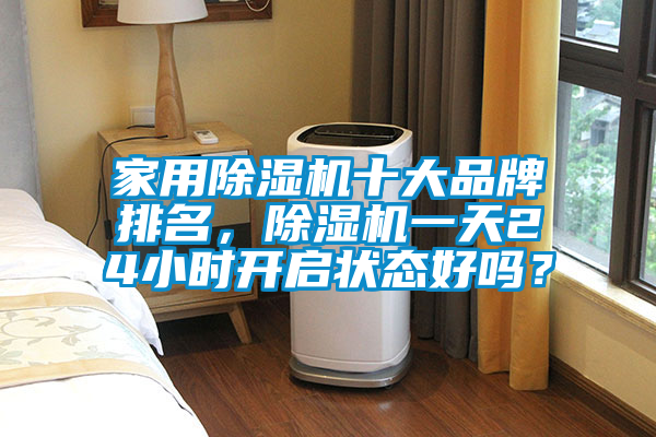家用除濕機十大品牌排名，除濕機一天24小時開啟狀態(tài)好嗎？