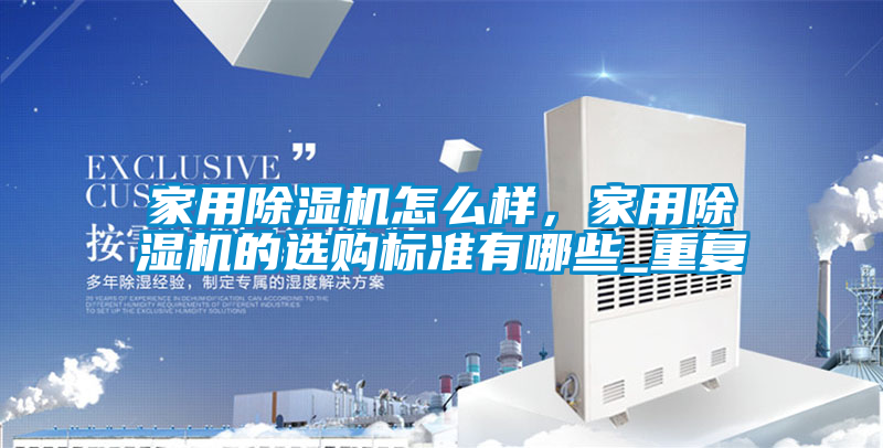 家用除濕機(jī)怎么樣，家用除濕機(jī)的選購標(biāo)準(zhǔn)有哪些_重復(fù)
