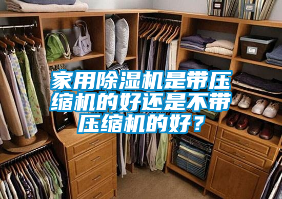 家用除濕機(jī)是帶壓縮機(jī)的好還是不帶壓縮機(jī)的好？