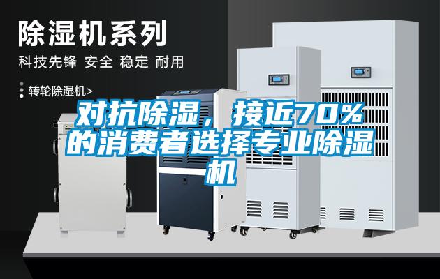 對抗除濕，接近70%的消費者選擇專業(yè)除濕機