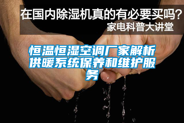 恒溫恒濕空調廠家解析供暖系統保養(yǎng)和維護服務
