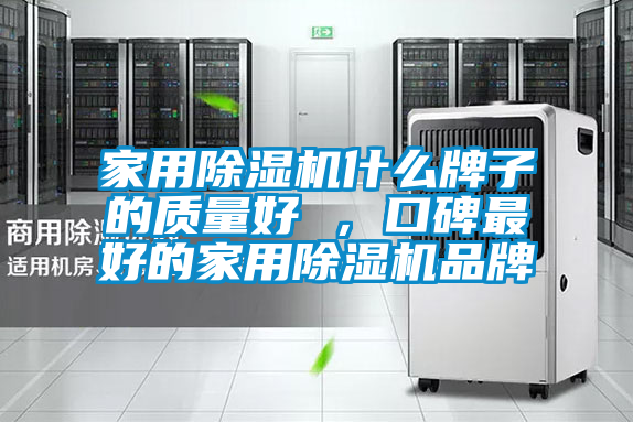 家用除濕機(jī)什么牌子的質(zhì)量好 ，口碑最好的家用除濕機(jī)品牌