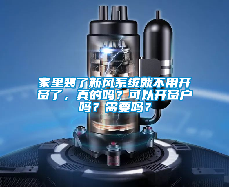 家里裝了新風(fēng)系統(tǒng)就不用開窗了，真的嗎？可以開窗戶嗎？需要嗎？
