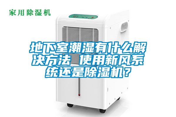 地下室潮濕有什么解決方法 使用新風(fēng)系統(tǒng)還是除濕機(jī)？
