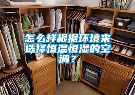 怎么樣根據(jù)環(huán)境來(lái)選擇恒溫恒濕的空調(diào)？