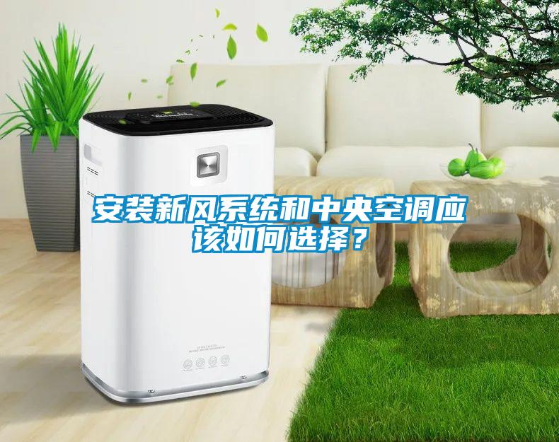 安裝新風(fēng)系統(tǒng)和中央空調(diào)應(yīng)該如何選擇？
