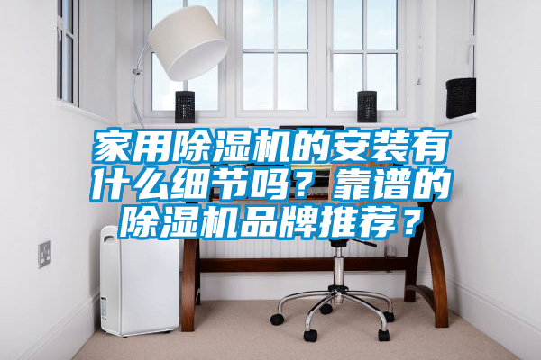 家用除濕機(jī)的安裝有什么細(xì)節(jié)嗎？靠譜的除濕機(jī)品牌推薦？