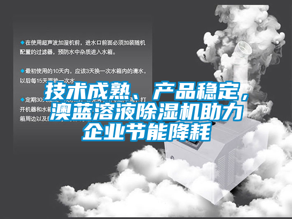 技術(shù)成熟、產(chǎn)品穩(wěn)定，澳藍(lán)溶液除濕機(jī)助力企業(yè)節(jié)能降耗