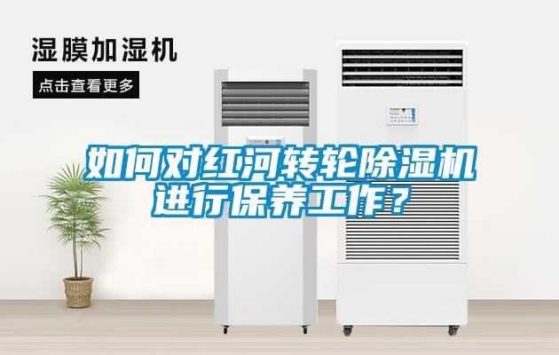 如何對紅河轉輪除濕機進行保養(yǎng)工作？