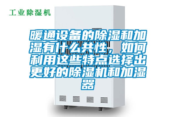 暖通設(shè)備的除濕和加濕有什么共性，如何利用這些特點選擇出更好的除濕機和加濕器