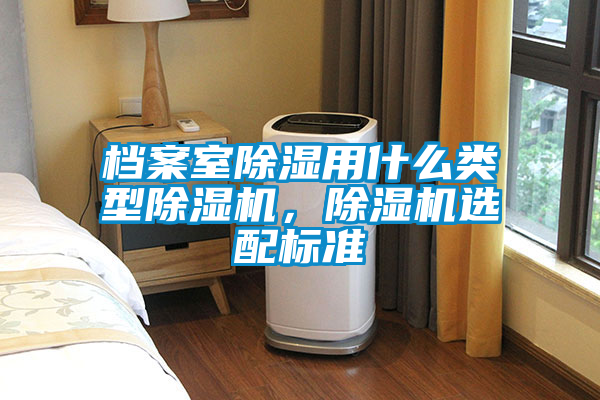 檔案室除濕用什么類型除濕機(jī)，除濕機(jī)選配標(biāo)準(zhǔn)