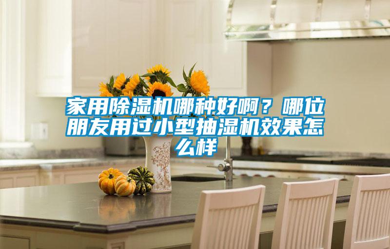 家用除濕機(jī)哪種好啊？哪位朋友用過(guò)小型抽濕機(jī)效果怎么樣