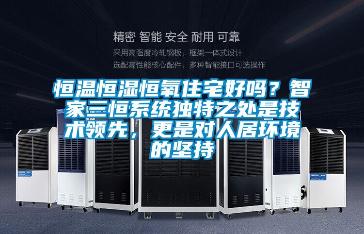 恒溫恒濕恒氧住宅好嗎？智家三恒系統(tǒng)獨(dú)特之處是技術(shù)領(lǐng)先，更是對(duì)人居環(huán)境的堅(jiān)持