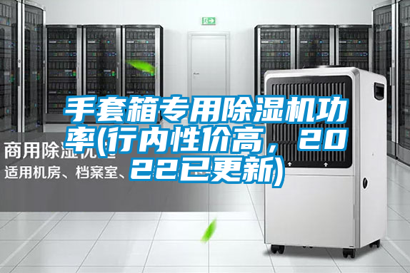 手套箱專用除濕機功率(行內(nèi)性價高，2022已更新)