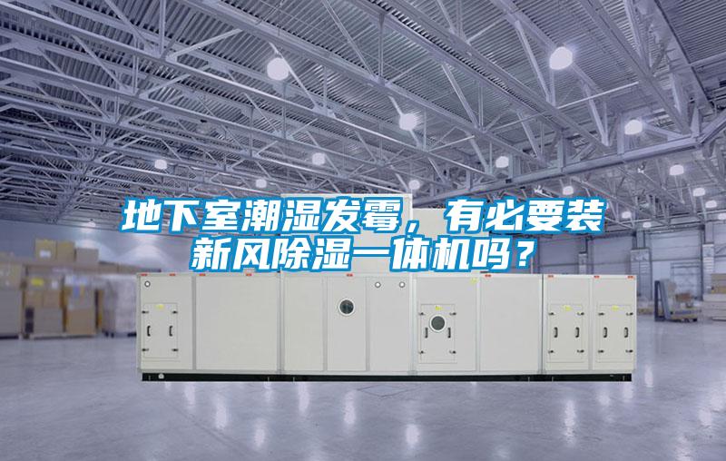 地下室潮濕發(fā)霉，有必要裝新風除濕一體機嗎？