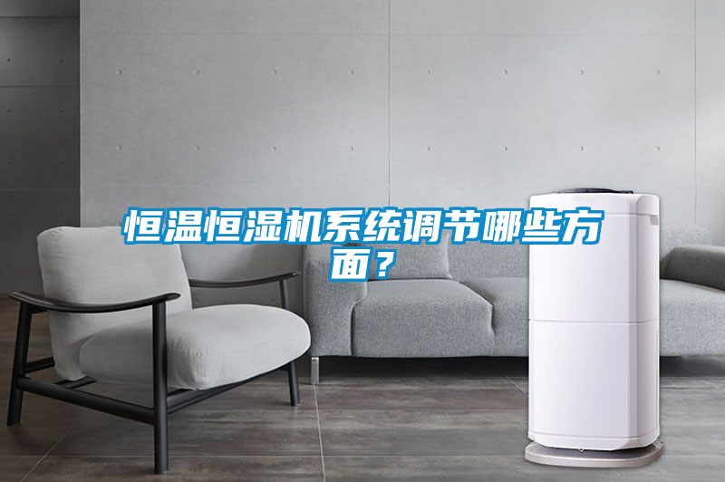 恒溫恒濕機(jī)系統(tǒng)調(diào)節(jié)哪些方面？