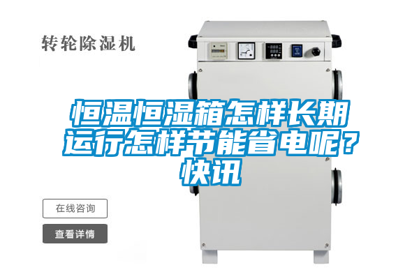 恒溫恒濕箱怎樣長期運行怎樣節(jié)能省電呢？快訊