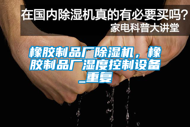 橡膠制品廠除濕機(jī)，橡膠制品廠濕度控制設(shè)備_重復(fù)